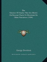The Glaciers Of Alaska That Are Shown On Russian Charts Or Mentioned In Older Narratives (1904)
