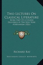 Two Lectures On Classical Literature: Being Part Of A Course Delivered At The New York Athenanum (1826)