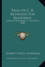 Trial Of C. B. Reynolds For Blasphemy: Defense By Robert G. Ingersoll (1888)