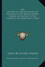 The History Of The Extinction Of Paganism In The Roman Empire, Viewed In Relation To The Evidences Of Christianity (1852)