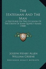 The Statesman And The Man: A Discourse On The Occasion Of The Death Of John Quincy Adams (1848)