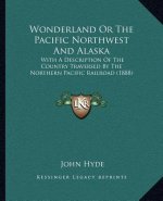 Wonderland Or The Pacific Northwest And Alaska: With A Description Of The Country Traversed By The Northern Pacific Railroad (1888)