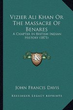 Vizier Ali Khan Or The Massacre Of Benares: A Chapter In British Indian History (1871)