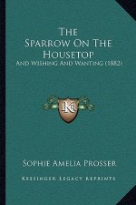 The Sparrow On The Housetop: And Wishing And Wanting (1882)