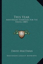This Year: Anniversary Addresses For The Young (1885)