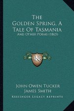 The Golden Spring, A Tale Of Tasmania: And Other Poems (1865)