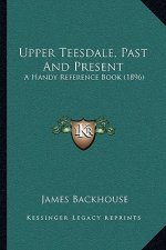 Upper Teesdale, Past And Present: A Handy Reference Book (1896)