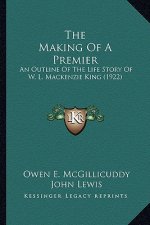 The Making Of A Premier: An Outline Of The Life Story Of W. L. Mackenzie King (1922)