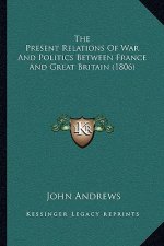 The Present Relations Of War And Politics Between France And Great Britain (1806)