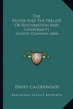 The Pastor And The Prelate Or Reformation And Conformity: Secretly Compared (1844)
