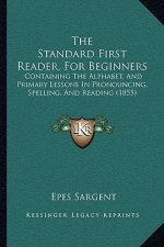 The Standard First Reader, For Beginners: Containing The Alphabet, And Primary Lessons In Pronouncing, Spelling, And Reading (1855)