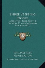 Three Stepping Stones: A Question Book For The Younger Classes In Sunday Schools (1877)