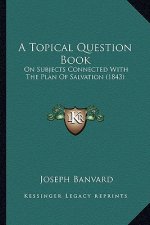 A Topical Question Book: On Subjects Connected With The Plan Of Salvation (1843)