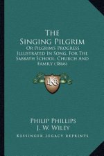 The Singing Pilgrim: Or Pilgrim's Progress Illustrated In Song, For The Sabbath School, Church And Family (1866)