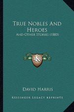 True Nobles And Heroes: And Other Stories (1885)