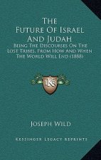 The Future Of Israel And Judah: Being The Discourses On The Lost Tribes, From How And When The World Will End (1888)