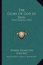 The Glory Of God In Man: Four Sermons (1865)
