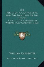 The Perils Of Policyholders, And The Liabilities Of Life Offices: A First Letter Addressed To William Ewart Gladstone (1860)