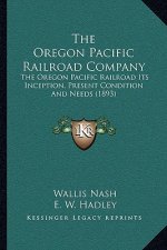 The Oregon Pacific Railroad Company: The Oregon Pacific Railroad Its Inception, Present Condition And Needs (1893)