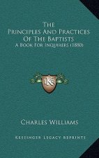 The Principles And Practices Of The Baptists: A Book For Inquirers (1880)