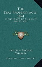 The Real Property Acts, 1874: 37 And 38 Vict. Cc. 33, 36, 37, 57 And 78 (1874)