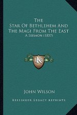 The Star Of Bethlehem And The Magi From The East: A Sermon (1857)