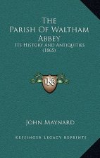 The Parish Of Waltham Abbey: Its History And Antiquities (1865)