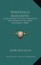 Whitefield Anecdotes: Illustrating The Life, Character, And Work Of The Great Evangelist (1886)