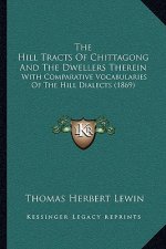 The Hill Tracts Of Chittagong And The Dwellers Therein: With Comparative Vocabularies Of The Hill Dialects (1869)