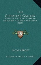 The Gibraltar Gallery: Being An Account Of Various Things Both Curious And Useful (1856)