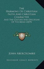 The Harmony Of Christian Faith And Christian Character: And The Culture And Discipline Of The Mind (1839)