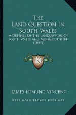 The Land Question In South Wales: A Defense Of The Landowners Of South Wales And Monmouthsire (1897)