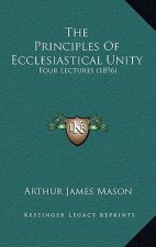 The Principles Of Ecclesiastical Unity: Four Lectures (1896)