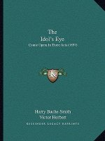 The Idol's Eye: Comic Opera In Three Acts (1897)