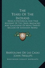 The Tears Of The Indians: Being A Historical And True Account Of The Cruel Massacres And Slaughters Of Above Twenty Million Of Innocent People (