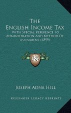 The English Income Tax: With Special Reference To Administration And Method Of Assessment (1899)