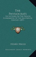 The Physiocrats: Six Lectures On The French Economistes Of The Eighteenth Century (1897)