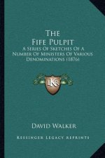 The Fife Pulpit: A Series Of Sketches Of A Number Of Ministers Of Various Denominations (1876)