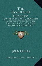 The Pioneer Of Progress: Or The Early Closing Movement In Relation To The Saturday Half-Holiday And The Early Payment Of Wages (1861)