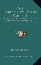 The Heroic Days Of The Church: Being Sketches In The Struggle For Religious Liberty (1887)