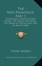 The New Phantasus, Part 1: Containing Lisette Or Fairy Favors, The Star In The Brook, The Dream Of The Lily-Bell, Ode To Beauty (1844)