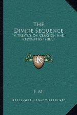 The Divine Sequence: A Treatise On Creation And Redemption (1873)