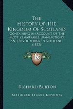 The History Of The Kingdom Of Scotland: Containing An Account Of The Most Remarkable Transactions And Revolutions In Scotland (1813)
