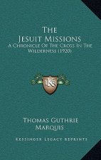 The Jesuit Missions: A Chronicle Of The Cross In The Wilderness (1920)