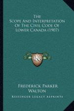 The Scope And Interpretation Of The Civil Code Of Lower Canada (1907)