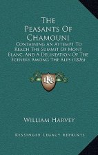 The Peasants Of Chamouni: Containing An Attempt To Reach The Summit Of Mont Blanc, And A Delineation Of The Scenery Among The Alps (1826)