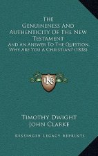 The Genuineness And Authenticity Of The New Testament: And An Answer To The Question, Why Are You A Christian? (1838)
