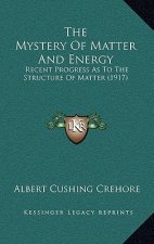 The Mystery Of Matter And Energy: Recent Progress As To The Structure Of Matter (1917)