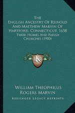 The English Ancestry Of Reinold And Matthew Marvin Of Hartford, Connecticut, 1638: Their Homes And Parish Churches (1900)