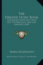 The Fireside Story Book: Containing Waste Not, Want Not; The Bracelets; And Lazy Lawrence (1847)